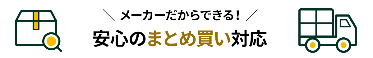メーカーだからできる！安心のまとめ買い対応